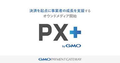 GMOペイメントゲートウェイによるオウンドメディアPX＋ byGMO開始