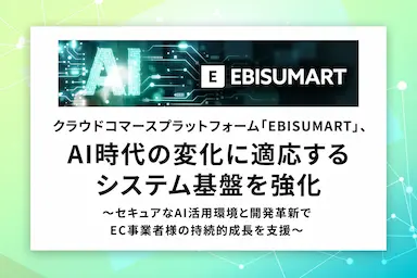 クラウドコマースプラットフォームEBISUMARTがAI時代に適応するシステム基盤を強化
