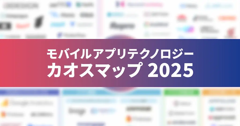 モバイルアプリテクノロジー カオスマップ 2025を公開