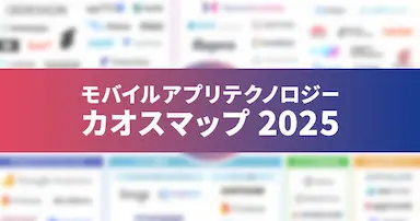 モバイルアプリテクノロジー カオスマップ2025公開