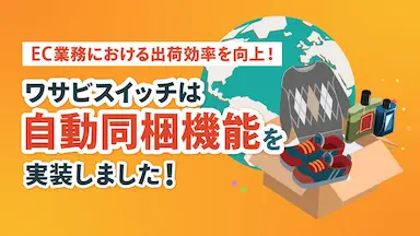 EC業務の出荷効率を向上するリユース特化型EC一元管理システムWASABI SWITCHの自動同梱機能