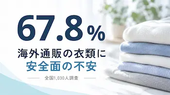 衣料品の安全性不安67.8％、海外通販に警戒感