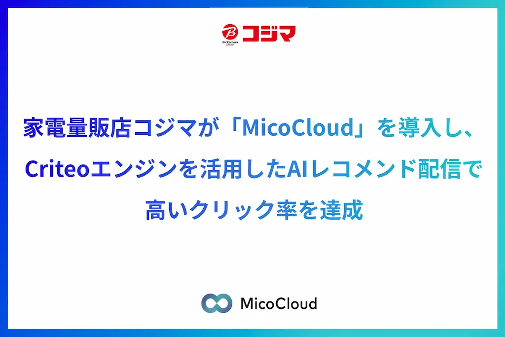 家電量販店コジマがMicoCloudを導入しCriteoエンジンを活用したAIレコメンド配信で高いクリック率を達成